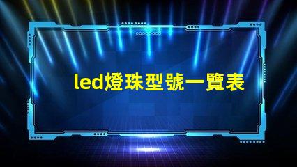 led燈珠型號一覽表圖片 12vled燈珠一個多少瓦